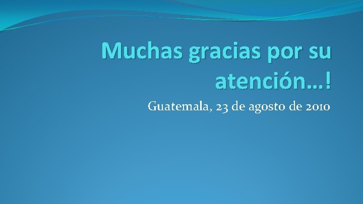 Muchas gracias por su atención…! Guatemala, 23 de agosto de 2010 