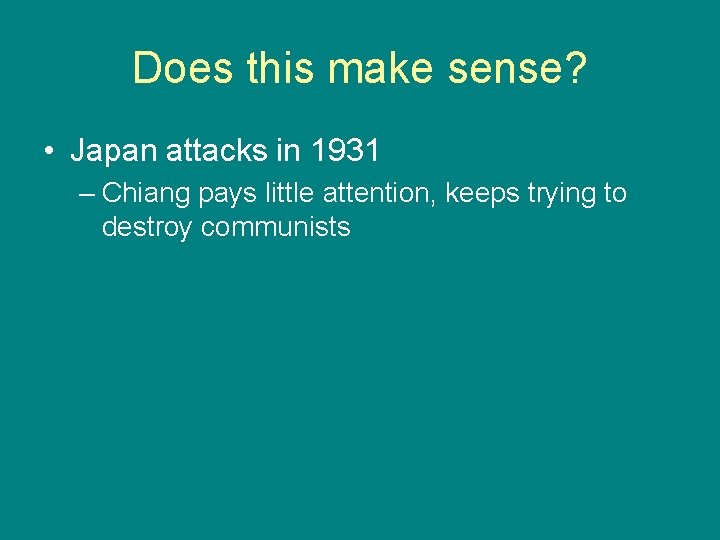 Does this make sense? • Japan attacks in 1931 – Chiang pays little attention,