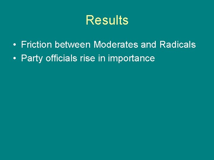 Results • Friction between Moderates and Radicals • Party officials rise in importance 