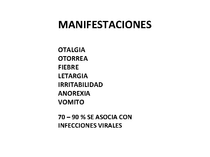 MANIFESTACIONES OTALGIA OTORREA FIEBRE LETARGIA IRRITABILIDAD ANOREXIA VOMITO 70 – 90 % SE ASOCIA