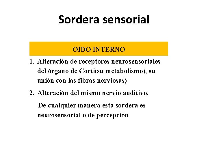 Sordera sensorial OÍDO INTERNO 1. Alteración de receptores neurosensoriales del órgano de Corti(su metabolismo),