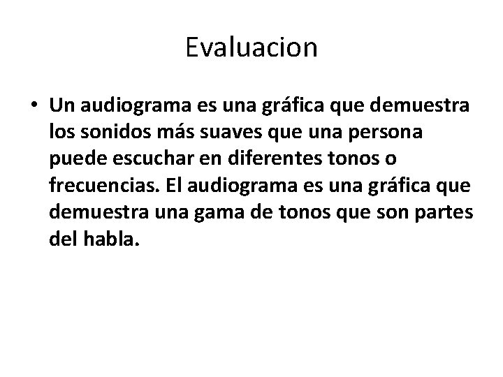 Evaluacion • Un audiograma es una gráfica que demuestra los sonidos más suaves que