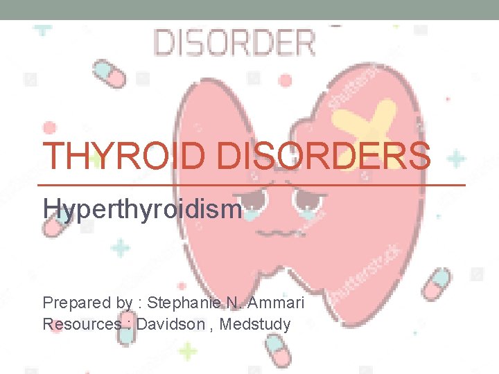 THYROID DISORDERS Hyperthyroidism Prepared by : Stephanie N. Ammari Resources : Davidson , Medstudy