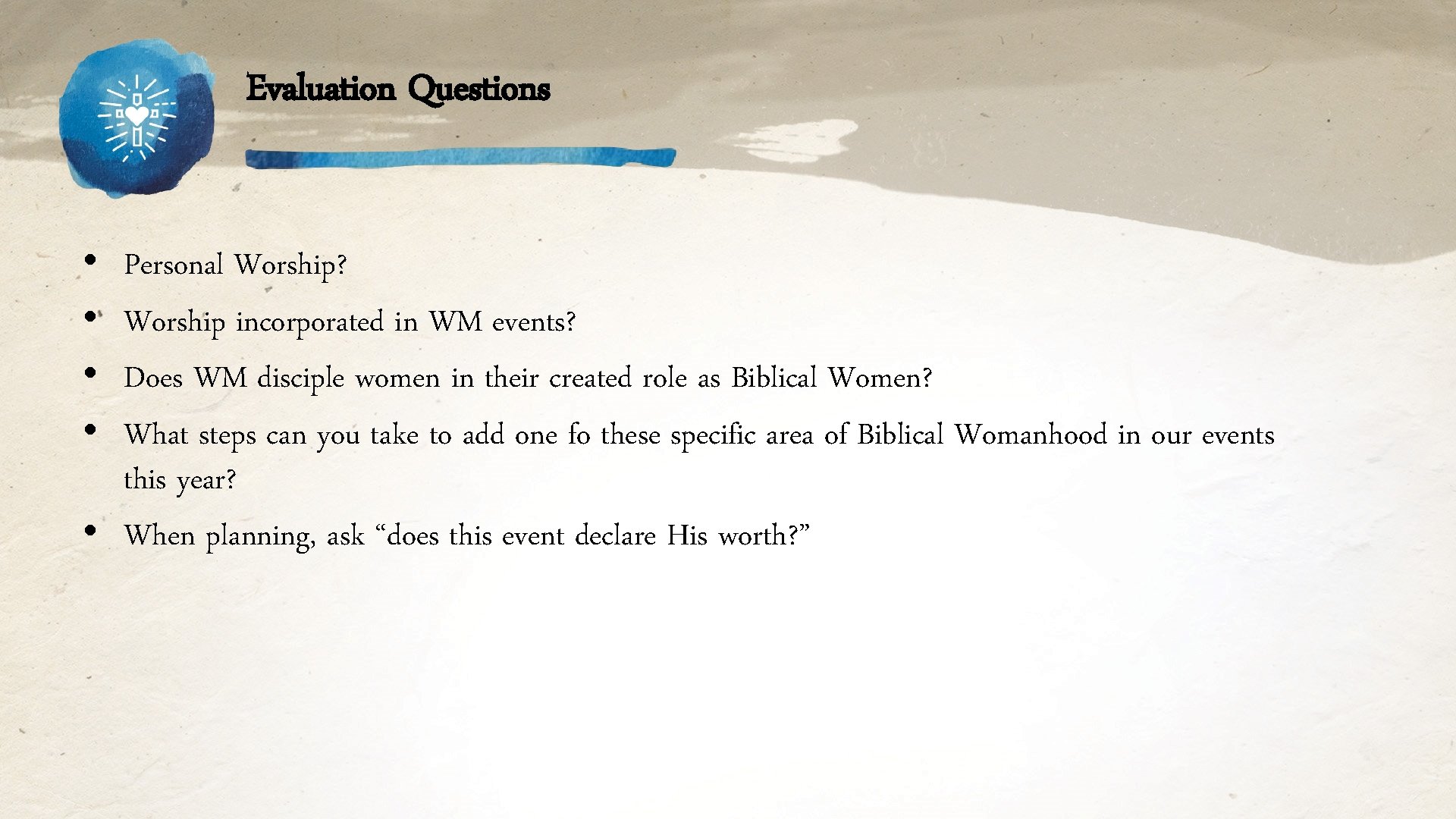 Evaluation Questions • • Personal Worship? Worship incorporated in WM events? Does WM disciple