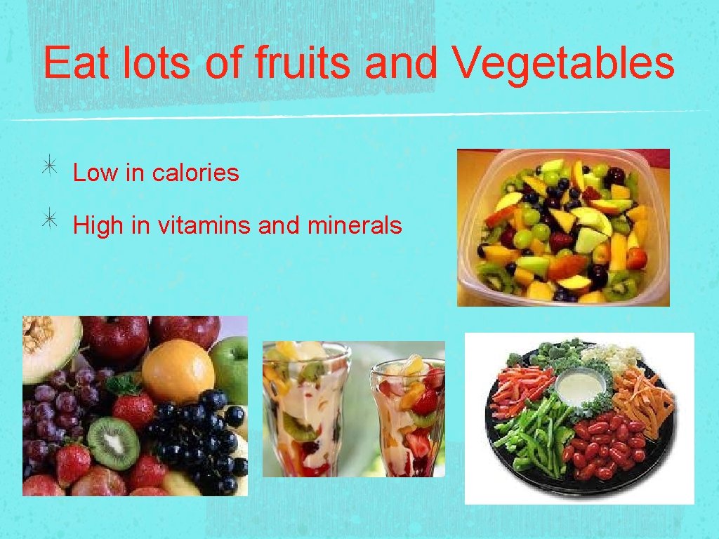 Eat lots of fruits and Vegetables Low in calories High in vitamins and minerals