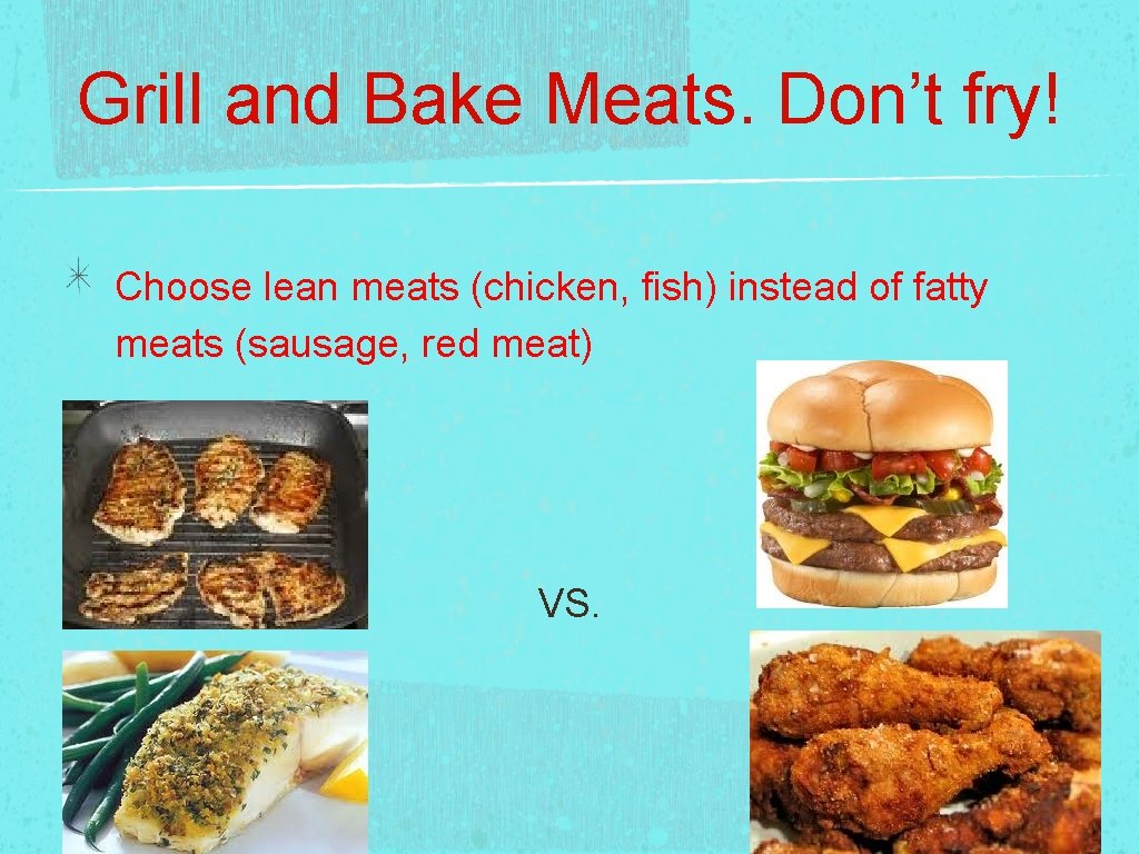 Grill and Bake Meats. Don’t fry! Choose lean meats (chicken, fish) instead of fatty