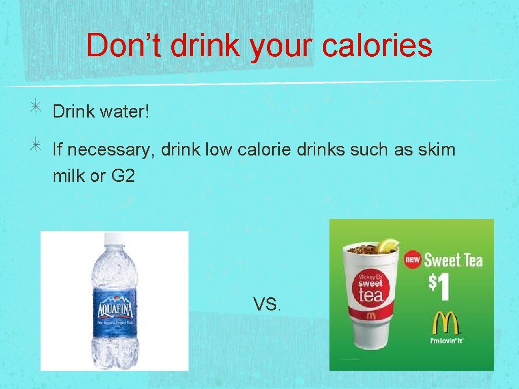 Don’t drink your calories Drink water! If necessary, drink low calorie drinks such as