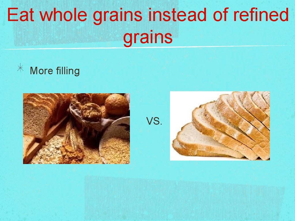 Eat whole grains instead of refined grains More filling VS. 