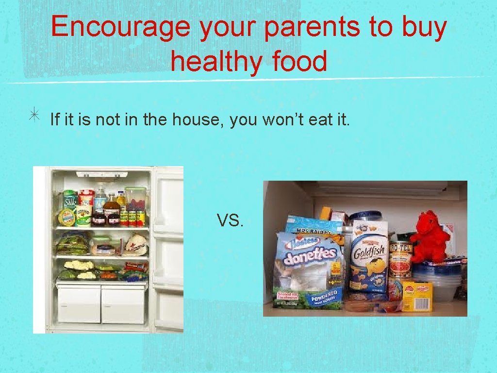 Encourage your parents to buy healthy food If it is not in the house,