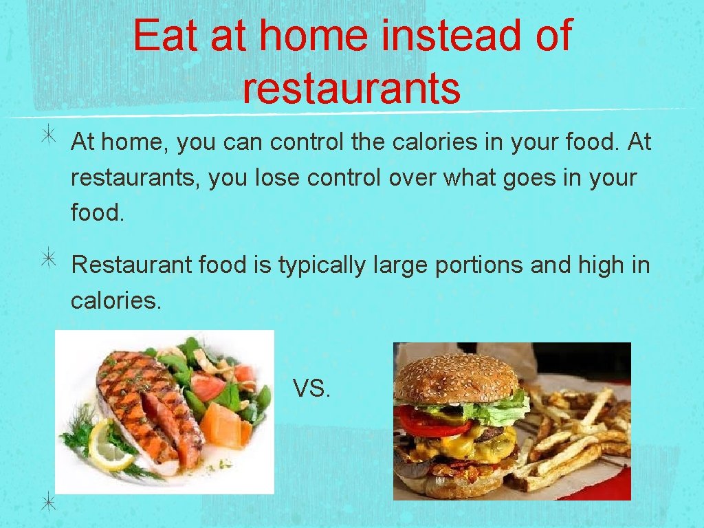 Eat at home instead of restaurants At home, you can control the calories in