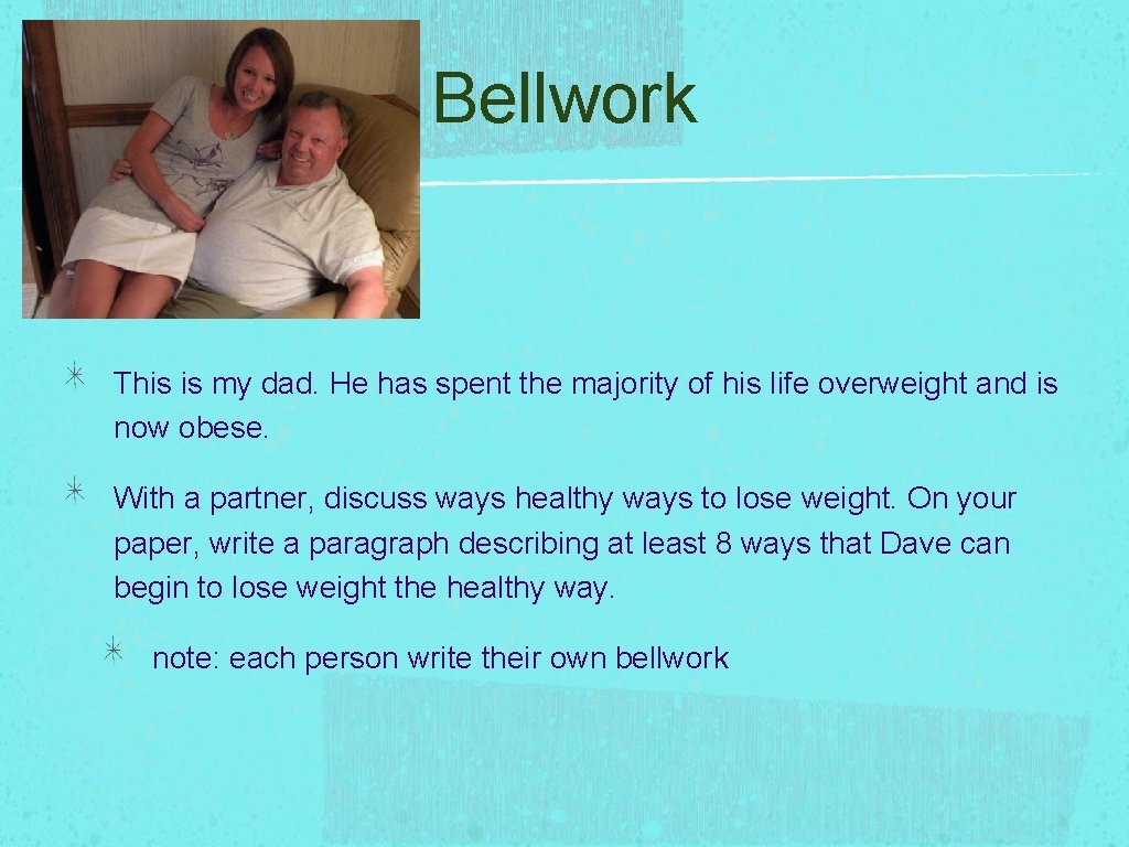 Bellwork This is my dad. He has spent the majority of his life overweight