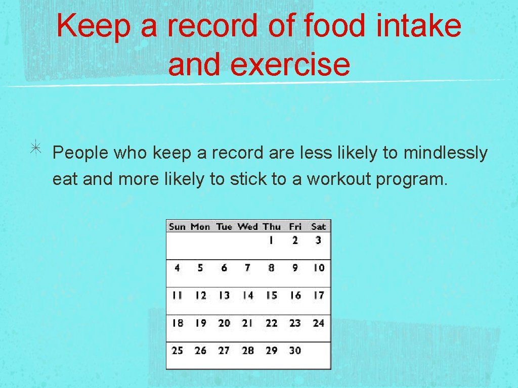 Keep a record of food intake and exercise People who keep a record are