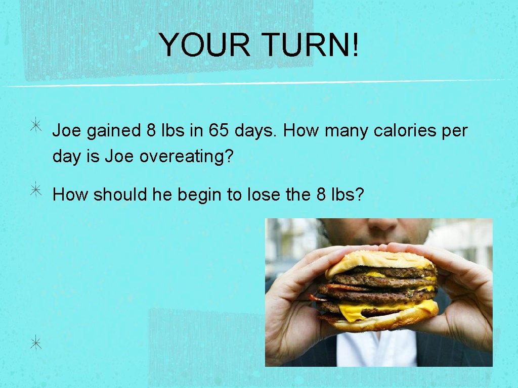 YOUR TURN! Joe gained 8 lbs in 65 days. How many calories per day