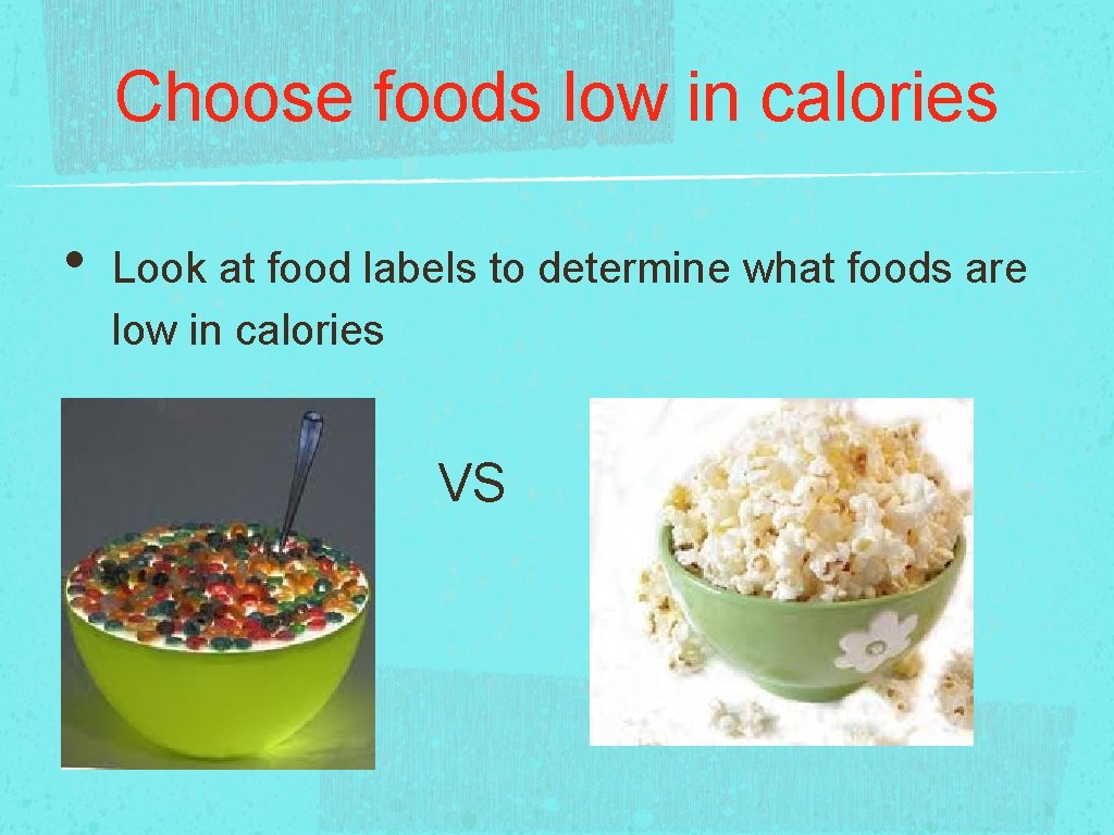 Choose foods low in calories • Look at food labels to determine what foods