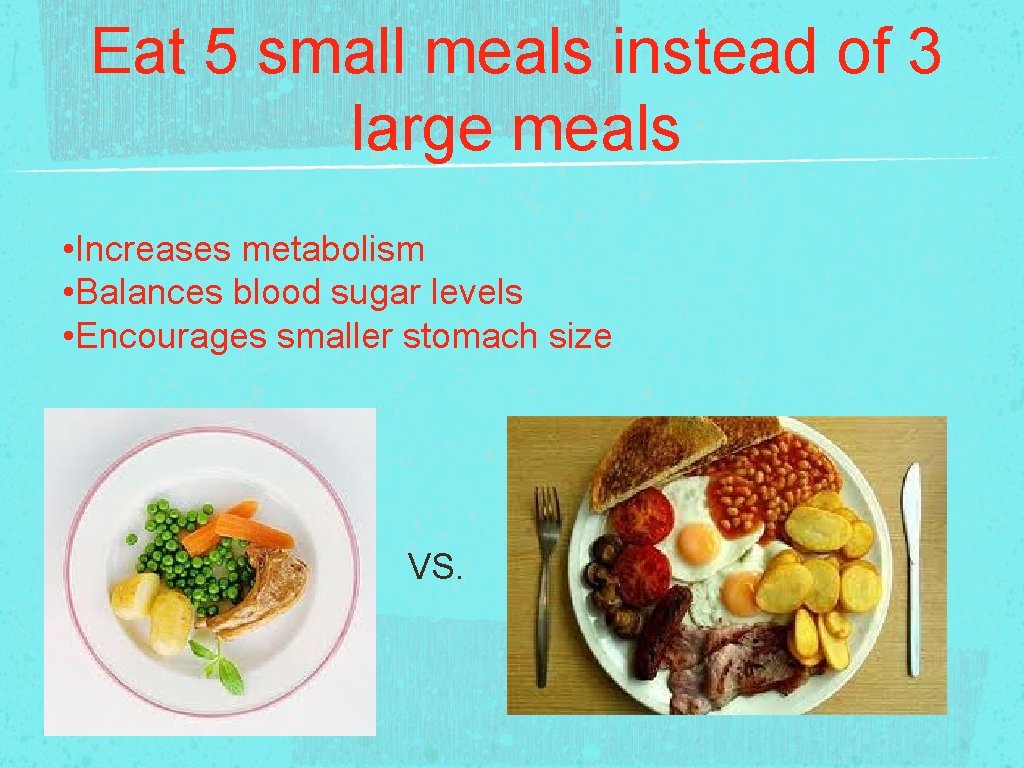 Eat 5 small meals instead of 3 large meals • Increases metabolism • Balances