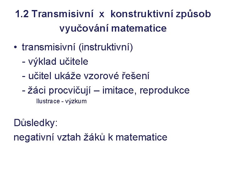 1. 2 Transmisivní x konstruktivní způsob vyučování matematice • transmisivní (instruktivní) - výklad učitele 1. 2 Transmisivní x konstruktivní způsob vyučování matematice • transmisivní (instruktivní) - výklad učitele