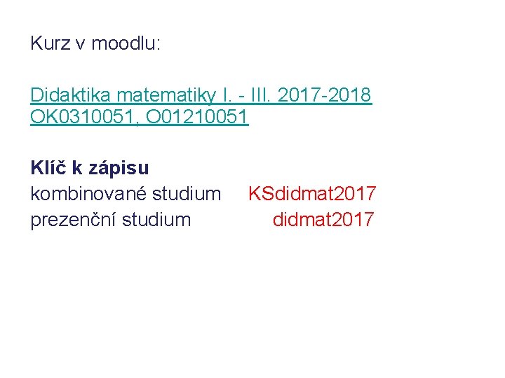 Kurz v moodlu: Didaktika matematiky I. - III. 2017 -2018 OK 0310051, O 01210051 Kurz v moodlu: Didaktika matematiky I. - III. 2017 -2018 OK 0310051, O 01210051