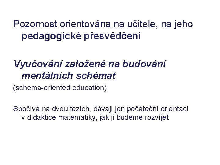 Pozornost orientována na učitele, na jeho pedagogické přesvědčení Vyučování založené na budování mentálních schémat Pozornost orientována na učitele, na jeho pedagogické přesvědčení Vyučování založené na budování mentálních schémat