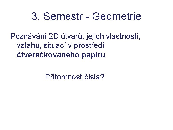 3. Semestr - Geometrie Poznávání 2 D útvarů, jejich vlastností, vztahů, situací v prostředí 3. Semestr - Geometrie Poznávání 2 D útvarů, jejich vlastností, vztahů, situací v prostředí