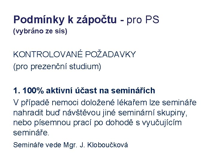 Podmínky k zápočtu - pro PS (vybráno ze sis) KONTROLOVANÉ POŽADAVKY (pro prezenční studium) Podmínky k zápočtu - pro PS (vybráno ze sis) KONTROLOVANÉ POŽADAVKY (pro prezenční studium)