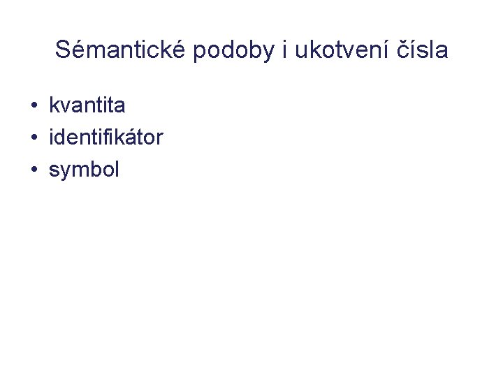 Sémantické podoby i ukotvení čísla • kvantita • identifikátor • symbol Sémantické podoby i ukotvení čísla • kvantita • identifikátor • symbol