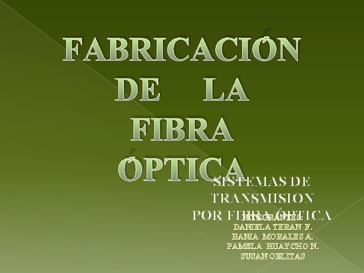 FABRICACIÓN DE LA FIBRA ÓPTICA SISTEMAS DE TRANSMISION NITEGRANTES: POR FIBRA ÓPTICA DANIELA TERAN
