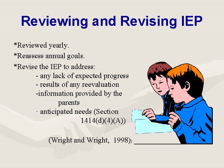 Reviewing and Revising IEP *Reviewed yearly. *Reassess annual goals. *Revise the IEP to address: