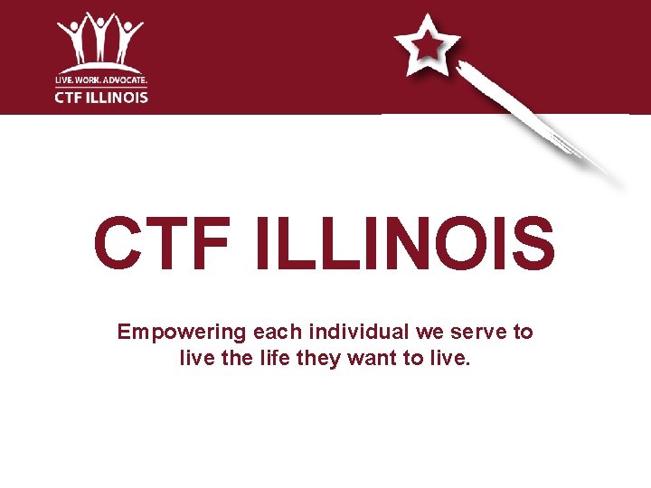 CTF ILLINOIS Empowering each individual we serve to live the life they want to CTF ILLINOIS Empowering each individual we serve to live the life they want to