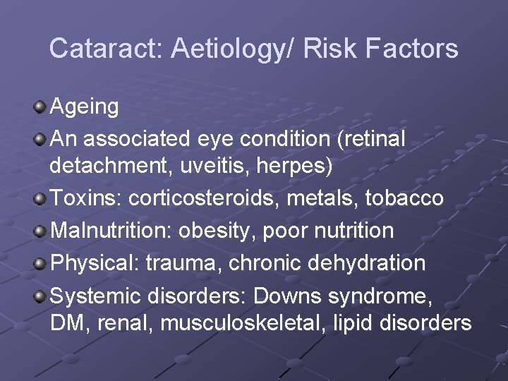 Cataract: Aetiology/ Risk Factors Ageing An associated eye condition (retinal detachment, uveitis, herpes) Toxins: