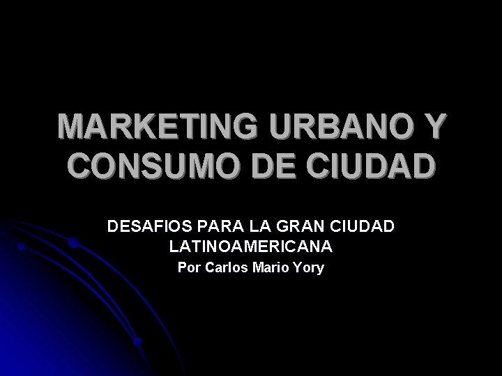 MARKETING URBANO Y CONSUMO DE CIUDAD DESAFIOS PARA LA GRAN CIUDAD LATINOAMERICANA Por Carlos