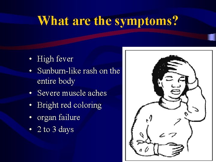 What are the symptoms? • High fever • Sunburn-like rash on the entire body