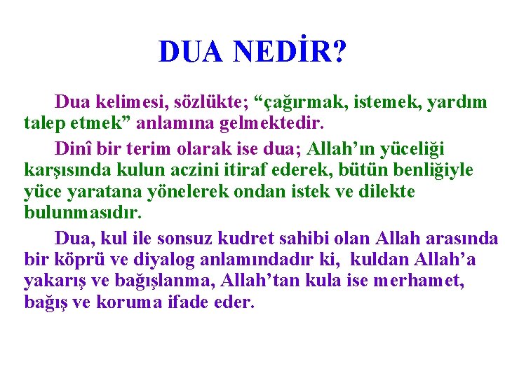 DUA NEDİR? Dua kelimesi, sözlükte; “çağırmak, istemek, yardım talep etmek” anlamına gelmektedir. Dinî bir