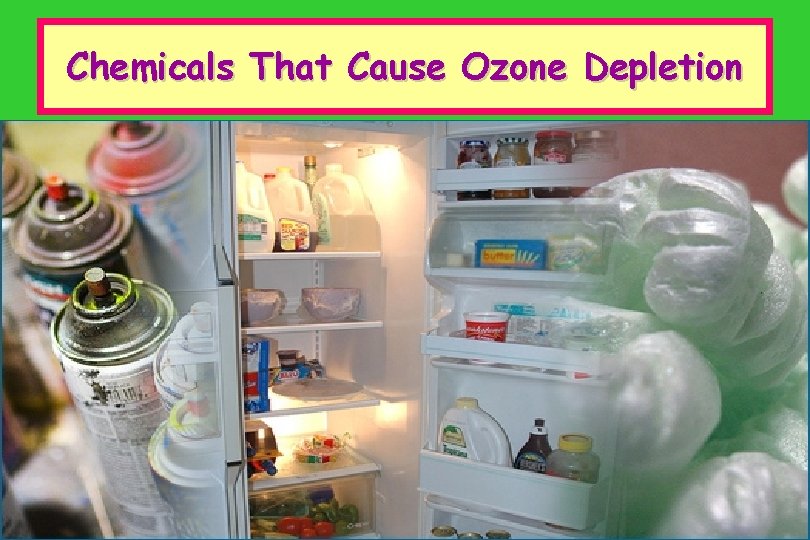 Chemicals That Cause Ozone Depletion • CFC’s = chlorofluorocarbons • When these break apart
