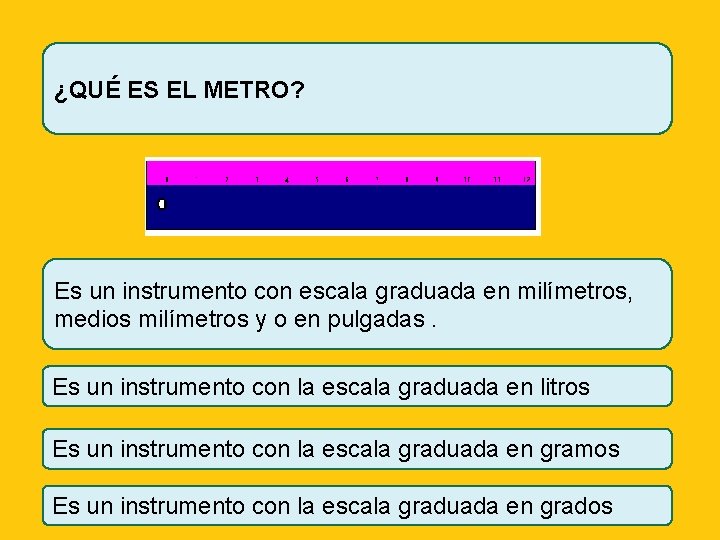 ¿QUÉ ES EL METRO? Es un instrumento con escala graduada en milímetros, medios milímetros
