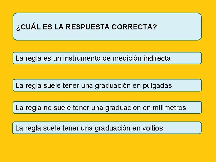 ¿CUÁL ES LA RESPUESTA CORRECTA? La regla es un instrumento de medición indirecta La