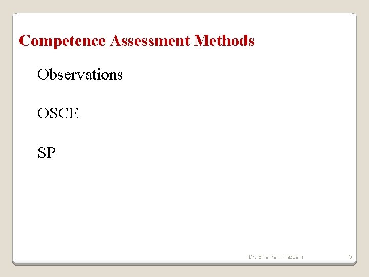 Competence Assessment Methods Observations OSCE SP Dr. Shahram Yazdani 5 