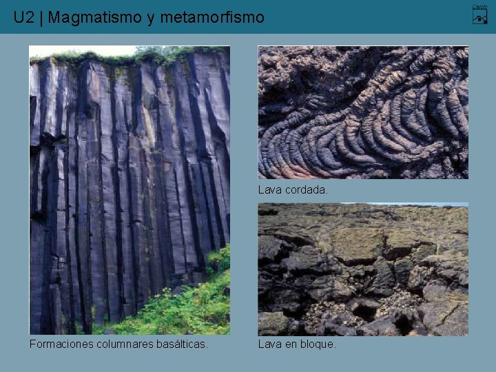 U 2 | Magmatismo y metamorfismo Lava cordada. Formaciones columnares basálticas. Lava en bloque.