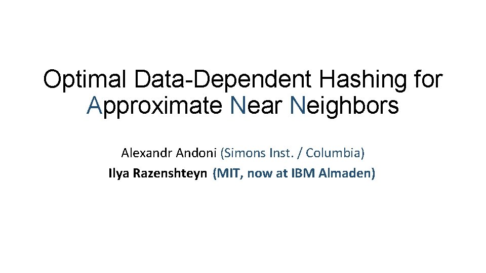 Optimal Data-Dependent Hashing for Approximate Near Neighbors Alexandr Andoni (Simons Inst. / Columbia) Ilya