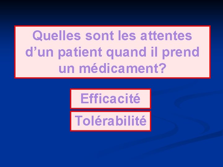 Quelles sont les attentes d’un patient quand il prend un médicament? Efficacité Tolérabilité 