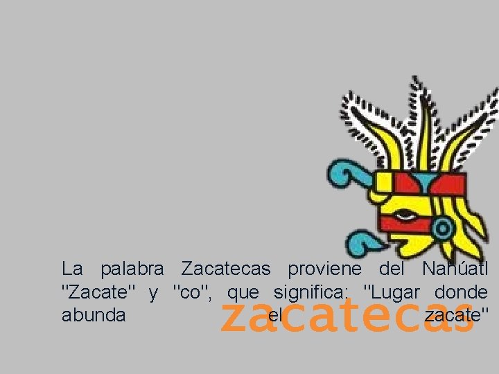 La palabra Zacatecas proviene del Nahúatl "Zacate" y "co", que significa: "Lugar donde abunda