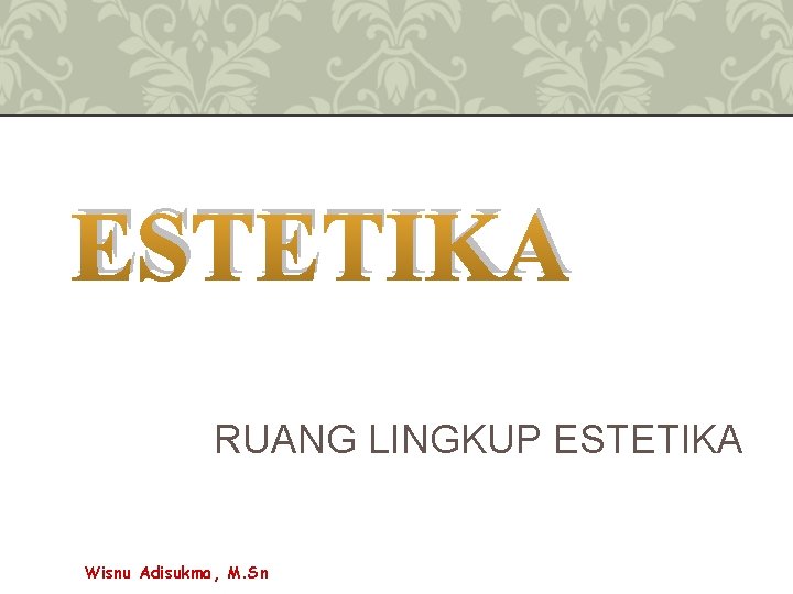 ESTETIKA RUANG LINGKUP ESTETIKA Wisnu Adisukma, M. Sn 