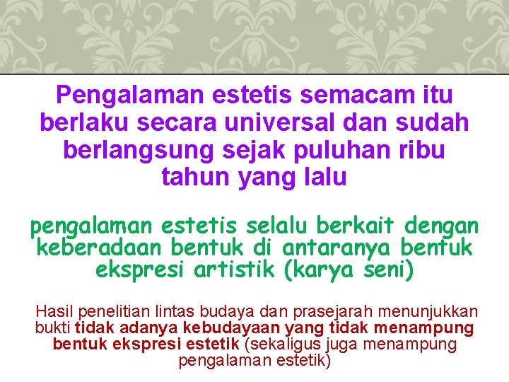 Pengalaman estetis semacam itu berlaku secara universal dan sudah berlangsung sejak puluhan ribu tahun