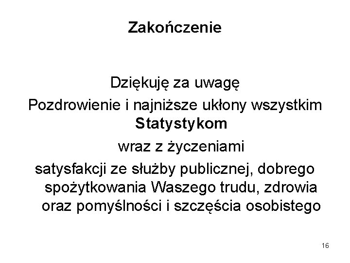 Zakończenie Dziękuję za uwagę Pozdrowienie i najniższe ukłony wszystkim Statystykom wraz z życzeniami satysfakcji