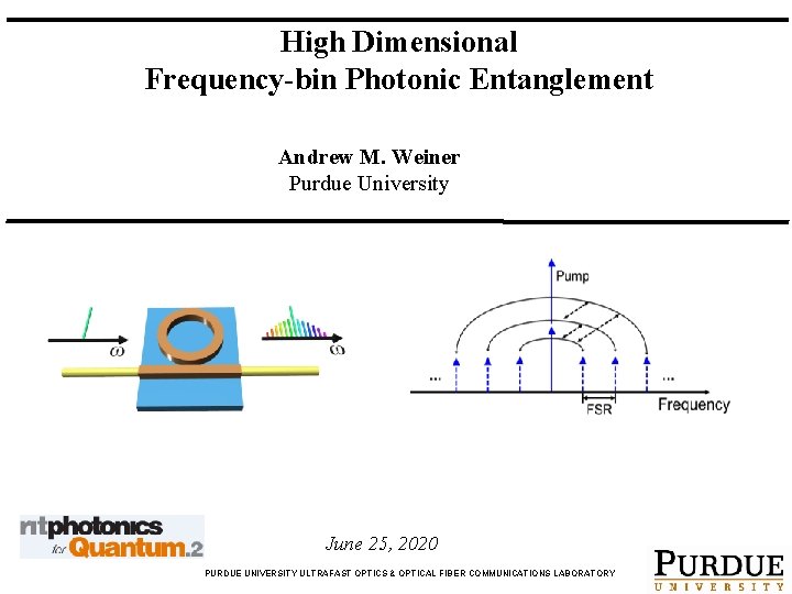 High Dimensional Frequency-bin Photonic Entanglement Andrew M. Weiner Purdue University June 25, 2020 PURDUE