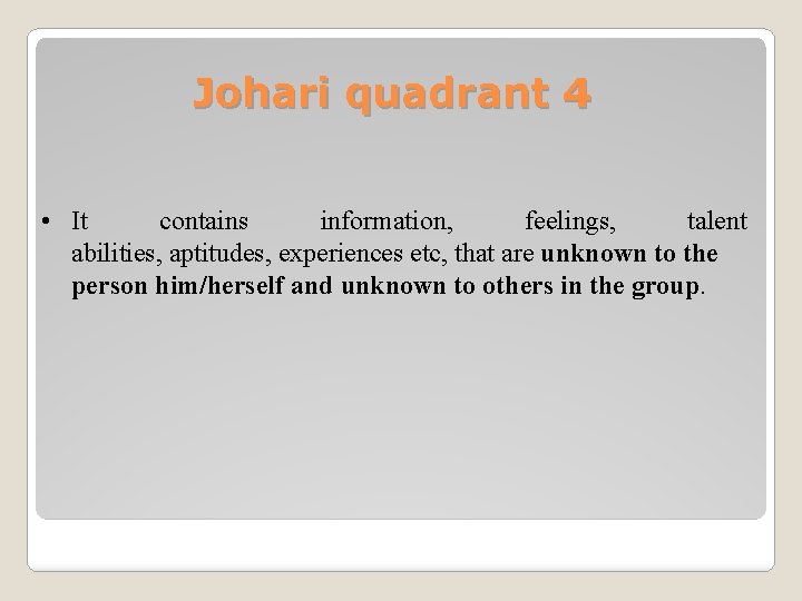 Johari quadrant 4 • It contains information, feelings, talent abilities, aptitudes, experiences etc, that