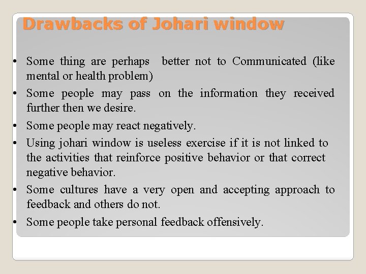 Drawbacks of Johari window • Some thing are perhaps better not to Communicated (like
