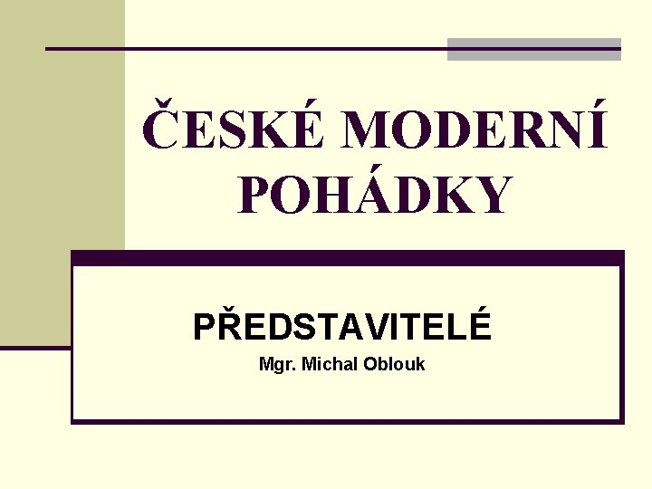 ČESKÉ MODERNÍ POHÁDKY PŘEDSTAVITELÉ Mgr. Michal Oblouk 