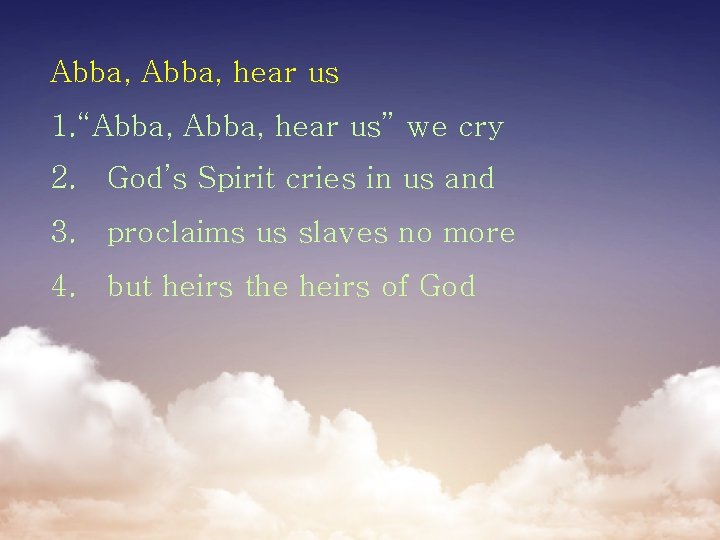 Abba, hear us 1. “Abba, hear us” we cry 2. God’s Spirit cries in