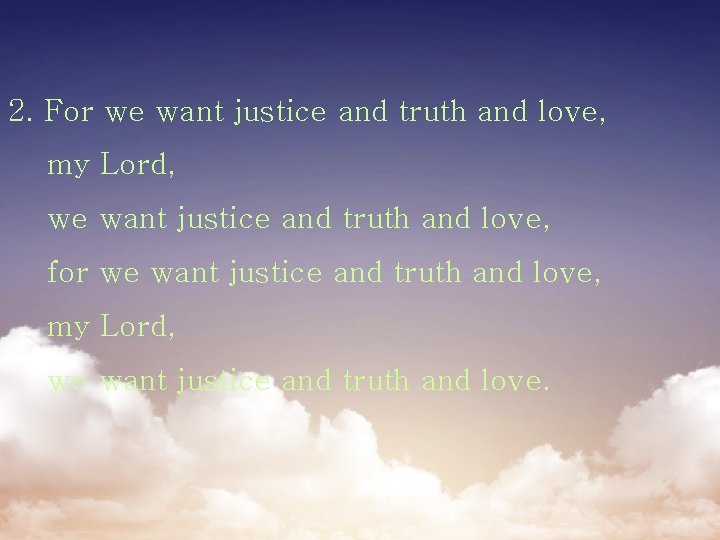 2. For we want justice and truth and love, my Lord, we want justice