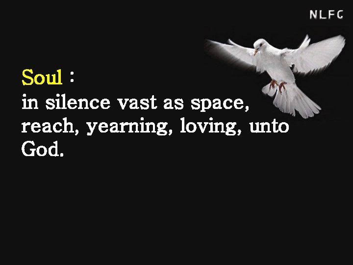 Soul : in silence vast as space, reach, yearning, loving, unto God. 
